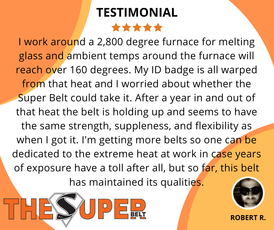 The Super Belt Can Handle The Heat! Robert works by a 2800 degree furnace and in 160 degree extreme heat! Robert 2800 degrees furnace melting glass 160 degree extreme high heat resistant indestructible belts lifetime belt leather nylon Super Belt USA American Made